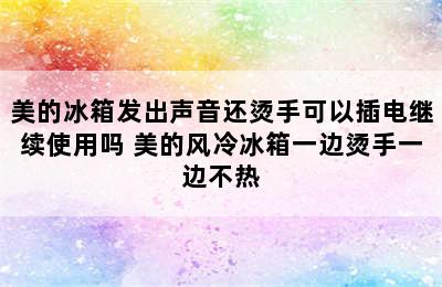 美的冰箱发出声音还烫手可以插电继续使用吗 美的风冷冰箱一边烫手一边不热